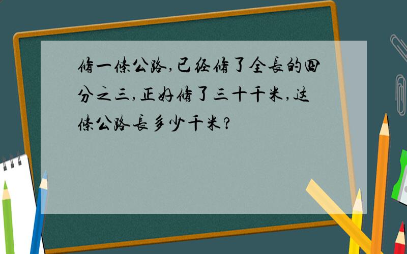 修一条公路,已经修了全长的四分之三,正好修了三十千米,这条公路长多少千米?