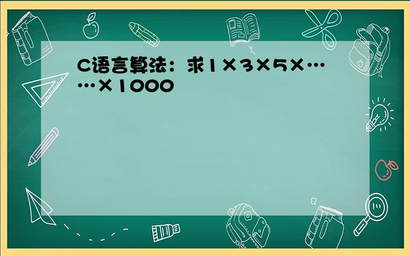 C语言算法：求1×3×5×……×1000