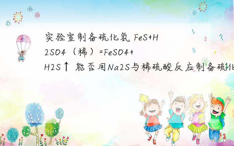 实验室制备硫化氢 FeS+H2SO4（稀）=FeSO4+H2S↑ 能否用Na2S与稀硫酸反应制备硫化氢