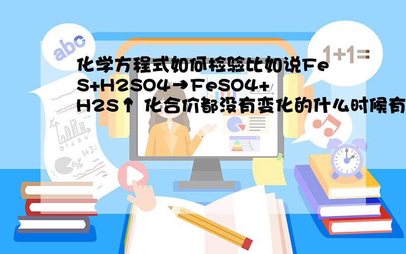 化学方程式如何检验比如说FeS+H2SO4→FeSO4+H2S↑ 化合价都没有变化的什么时候有升有降?