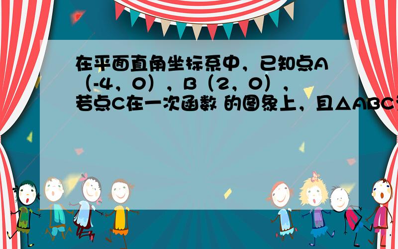 在平面直角坐标系中，已知点A（-4，0），B（2，0），若点C在一次函数 的图象上，且△ABC为直角三角形，则满足条件的