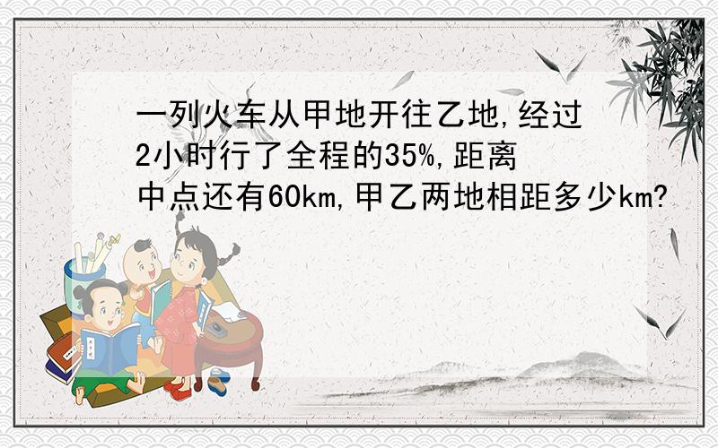 一列火车从甲地开往乙地,经过2小时行了全程的35%,距离中点还有60km,甲乙两地相距多少km?