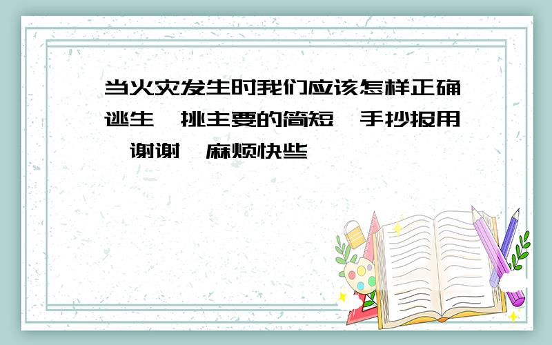 当火灾发生时我们应该怎样正确逃生【挑主要的简短,手抄报用】谢谢,麻烦快些