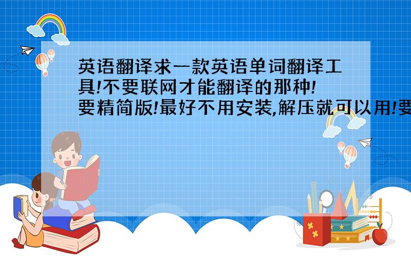 英语翻译求一款英语单词翻译工具!不要联网才能翻译的那种!要精简版!最好不用安装,解压就可以用!要求翻译基本词义和显示发音