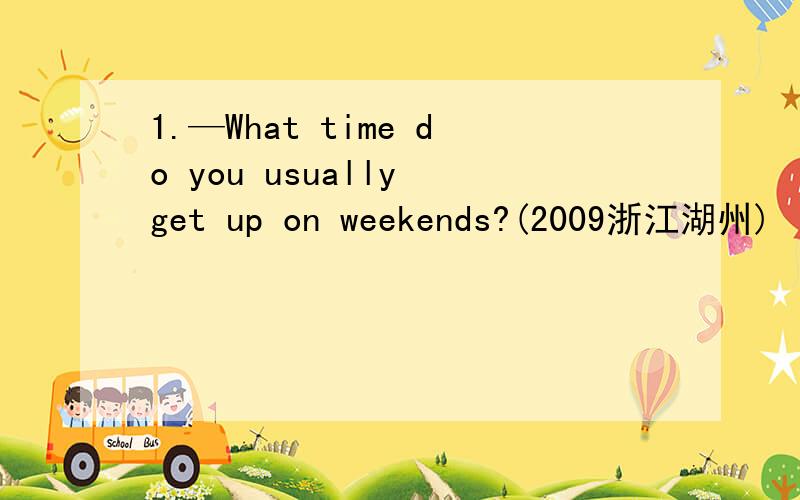 1.—What time do you usually get up on weekends?(2009浙江湖州)