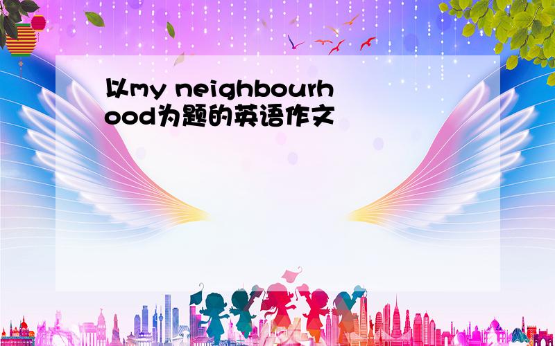 以my neighbourhood为题的英语作文