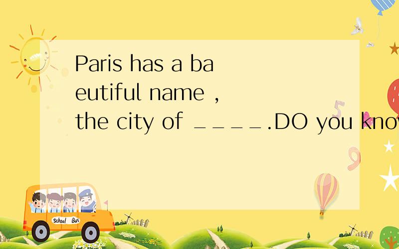 Paris has a baeutiful name ,the city of ____.DO you know ___