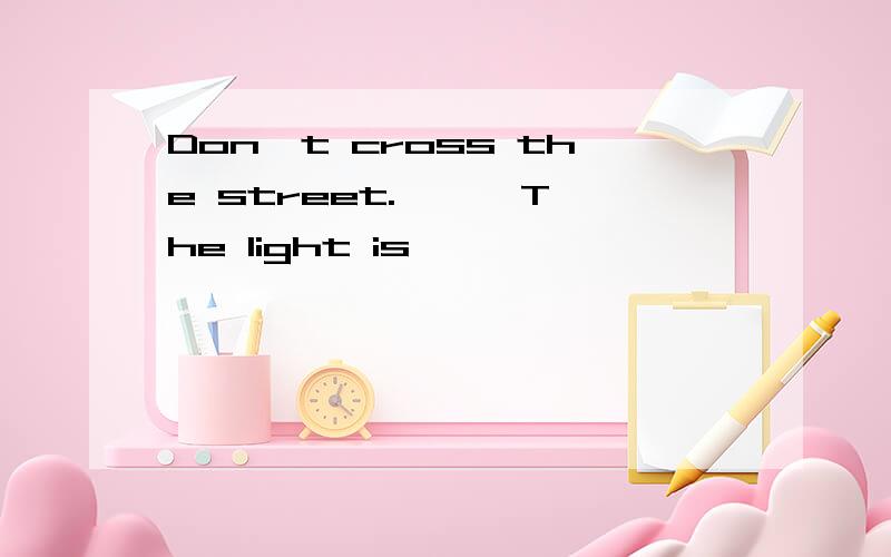 Don't cross the street. —— The light is