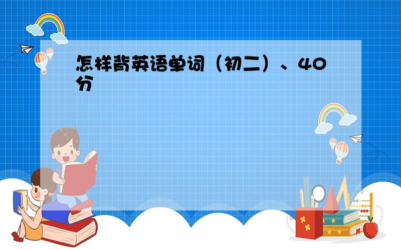 怎样背英语单词（初二）、40分