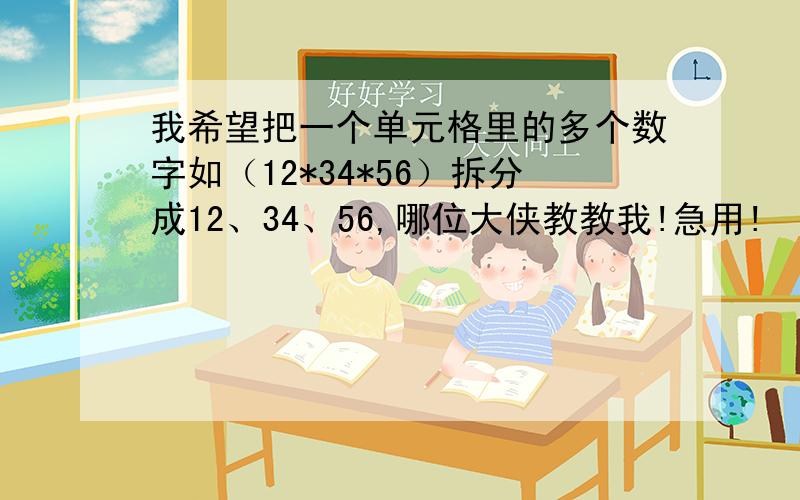 我希望把一个单元格里的多个数字如（12*34*56）拆分成12、34、56,哪位大侠教教我!急用!