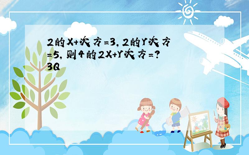 2的X+次方=3,2的Y次方=5,则4的2X+Y次方=?3Q