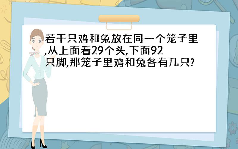 若干只鸡和兔放在同一个笼子里,从上面看29个头,下面92只脚,那笼子里鸡和兔各有几只?