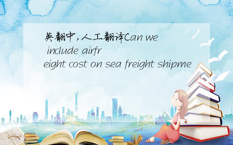 英翻中,人工翻译Can we include airfreight cost on sea freight shipme