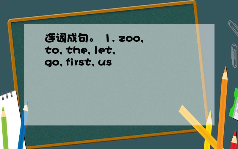 连词成句。 1. zoo, to, the, let, go, first, us