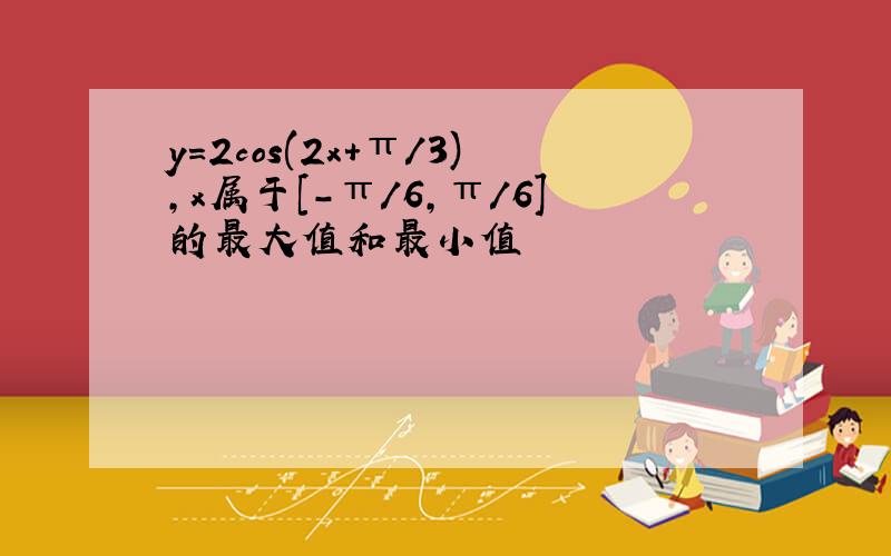 y=2cos(2x+π/3),x属于[-π/6,π/6]的最大值和最小值