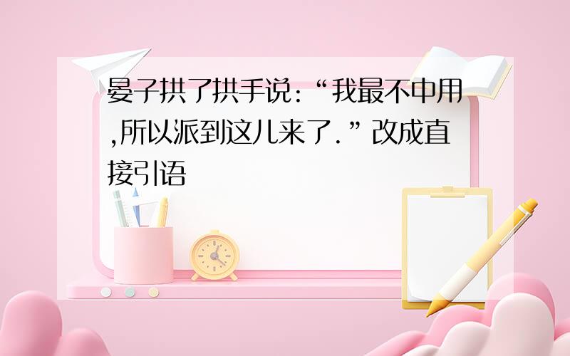 晏子拱了拱手说:“我最不中用,所以派到这儿来了.”改成直接引语