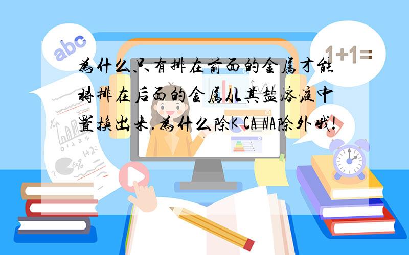 为什么只有排在前面的金属才能将排在后面的金属从其盐溶液中置换出来.为什么除K CA NA除外哦!