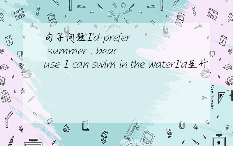 句子问题I'd prefer summer . beacuse I can swim in the waterI'd是什