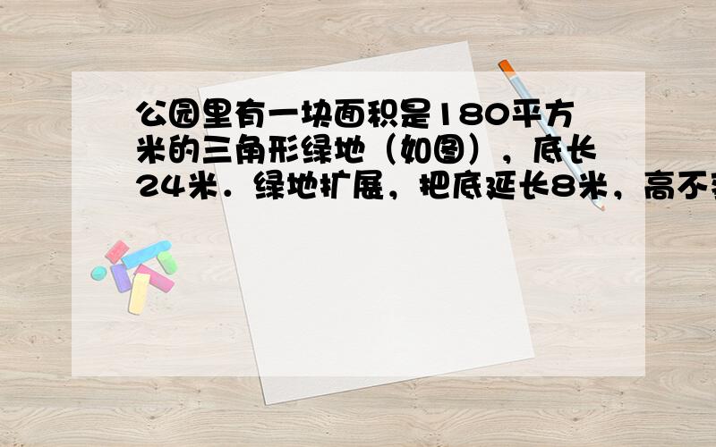 公园里有一块面积是180平方米的三角形绿地（如图），底长24米．绿地扩展，把底延长8米，高不变．