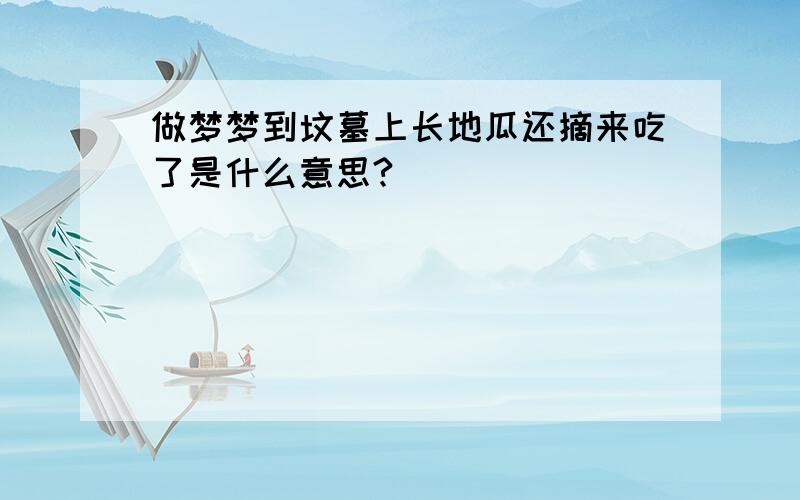 做梦梦到坟墓上长地瓜还摘来吃了是什么意思?