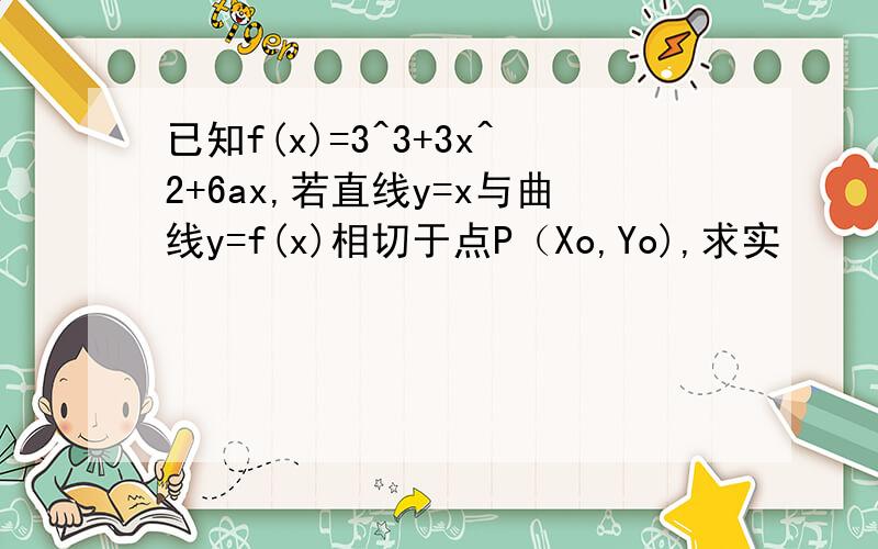 已知f(x)=3^3+3x^2+6ax,若直线y=x与曲线y=f(x)相切于点P（Xo,Yo),求实