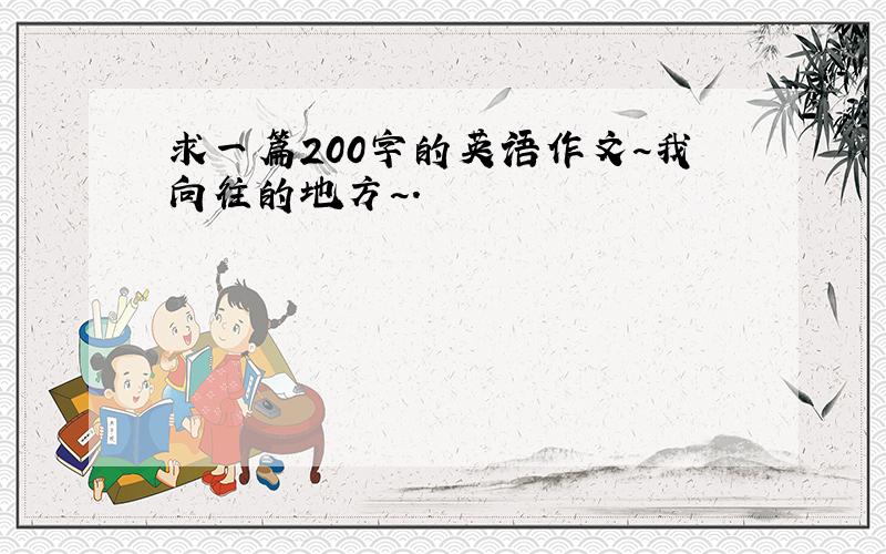 求一篇200字的英语作文~我向往的地方~.