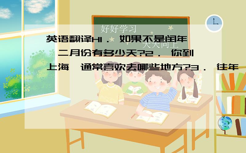 英语翻译H1． 如果不是闰年,二月份有多少天?2． 你到上海,通常喜欢去哪些地方?3． 往年,每逢水灾,就有千百万人死于