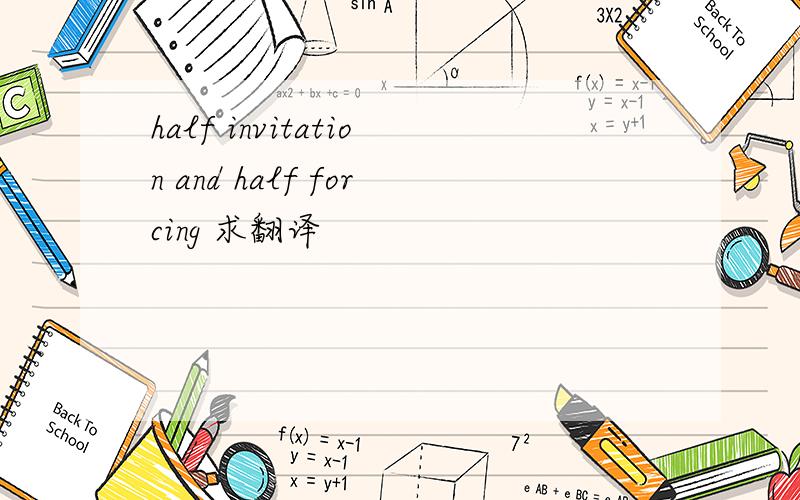 half invitation and half forcing 求翻译