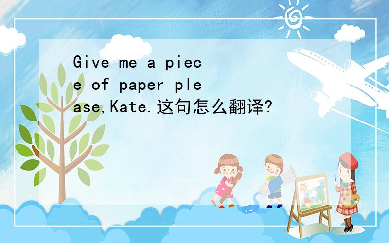 Give me a piece of paper please,Kate.这句怎么翻译?