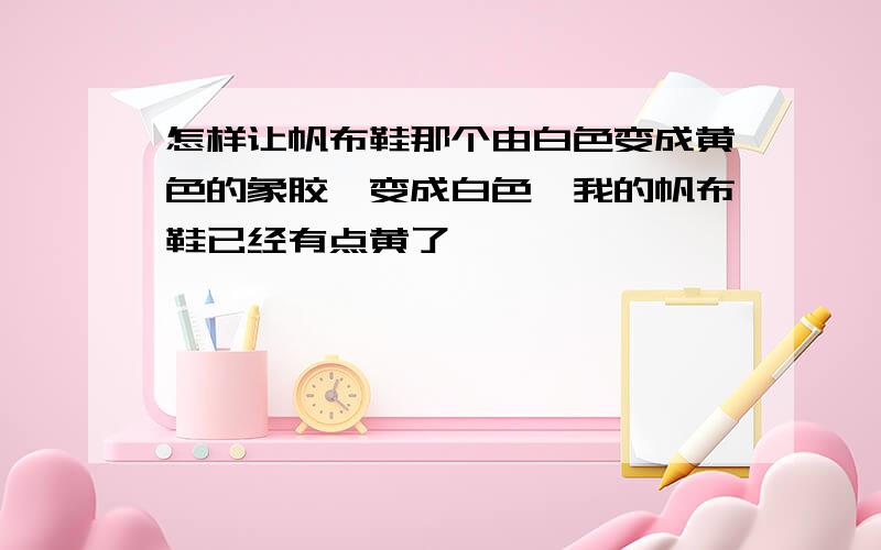 怎样让帆布鞋那个由白色变成黄色的象胶,变成白色,我的帆布鞋已经有点黄了