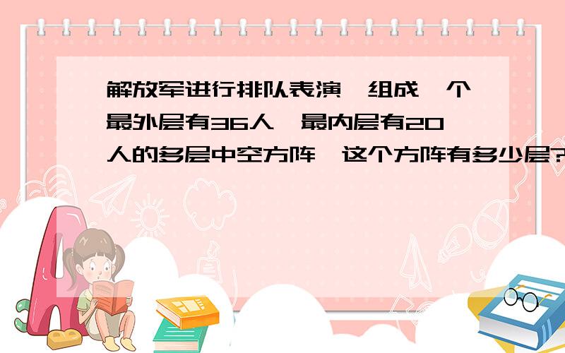 解放军进行排队表演,组成一个最外层有36人,最内层有20人的多层中空方阵,这个方阵有多少层?一共有多少名