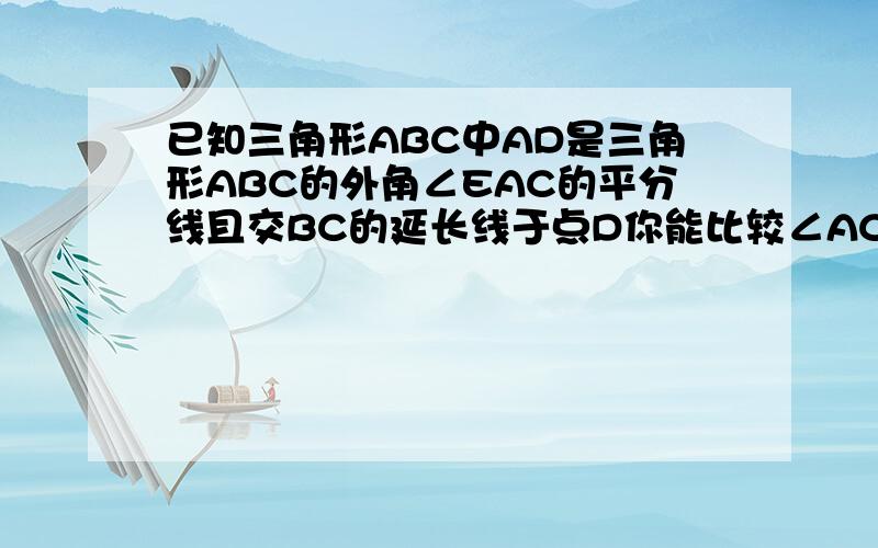 已知三角形ABC中AD是三角形ABC的外角∠EAC的平分线且交BC的延长线于点D你能比较∠ACB与∠B 的大小么