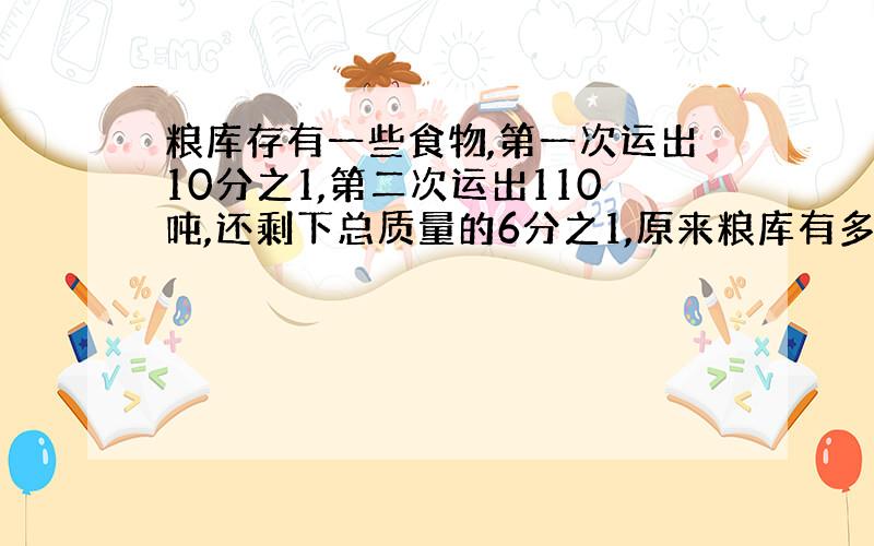 粮库存有一些食物,第一次运出10分之1,第二次运出110吨,还剩下总质量的6分之1,原来粮库有多少吨粮食?