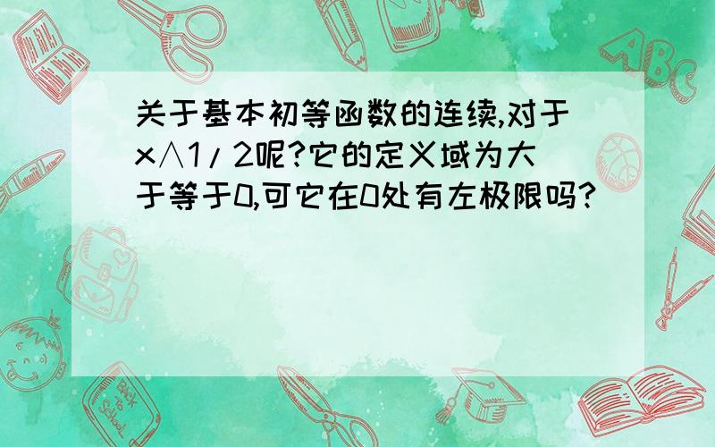 关于基本初等函数的连续,对于x∧1/2呢?它的定义域为大于等于0,可它在0处有左极限吗?