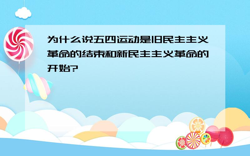 为什么说五四运动是旧民主主义革命的结束和新民主主义革命的开始?