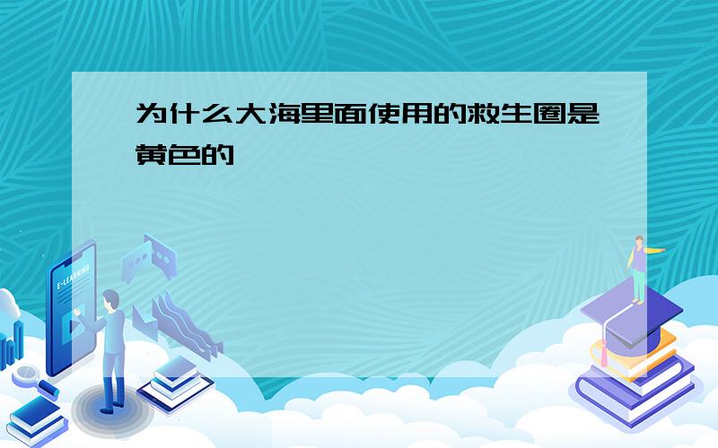 为什么大海里面使用的救生圈是黄色的