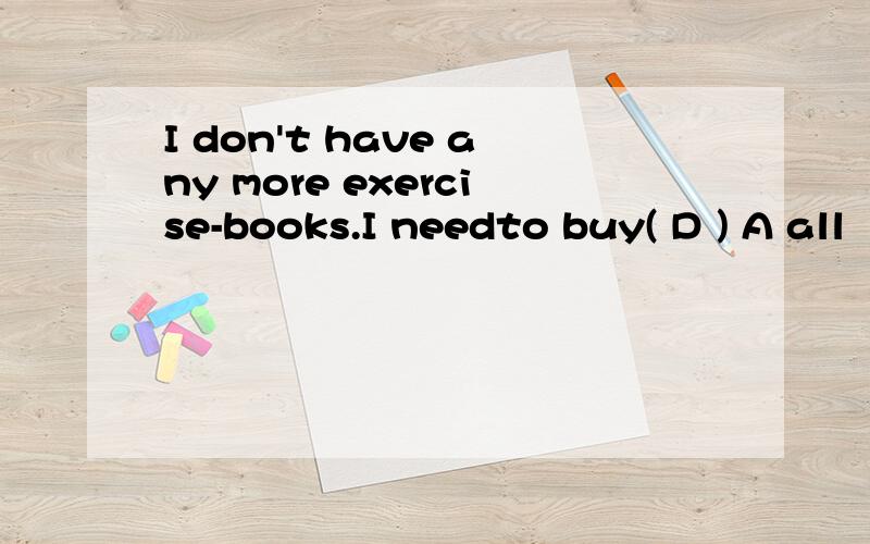 I don't have any more exercise-books.I needto buy( D ) A all