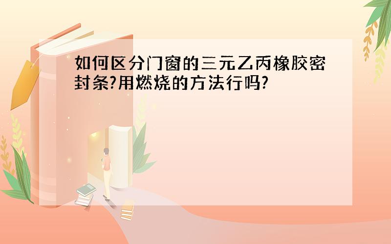 如何区分门窗的三元乙丙橡胶密封条?用燃烧的方法行吗?