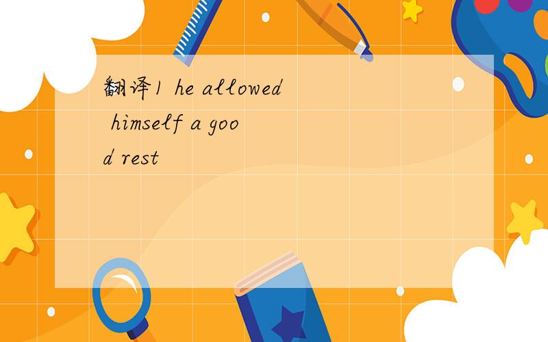 翻译1 he allowed himself a good rest