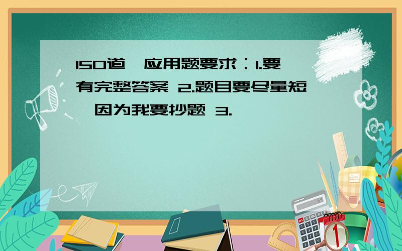 150道,应用题要求：1.要有完整答案 2.题目要尽量短,因为我要抄题 3.