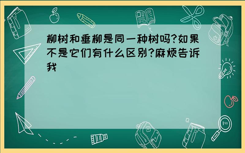 柳树和垂柳是同一种树吗?如果不是它们有什么区别?麻烦告诉我