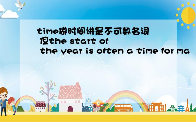 time做时间讲是不可数名词 但the start of the year is often a time for ma