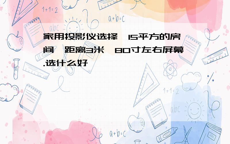 家用投影仪选择,15平方的房间,距离3米,80寸左右屏幕.选什么好