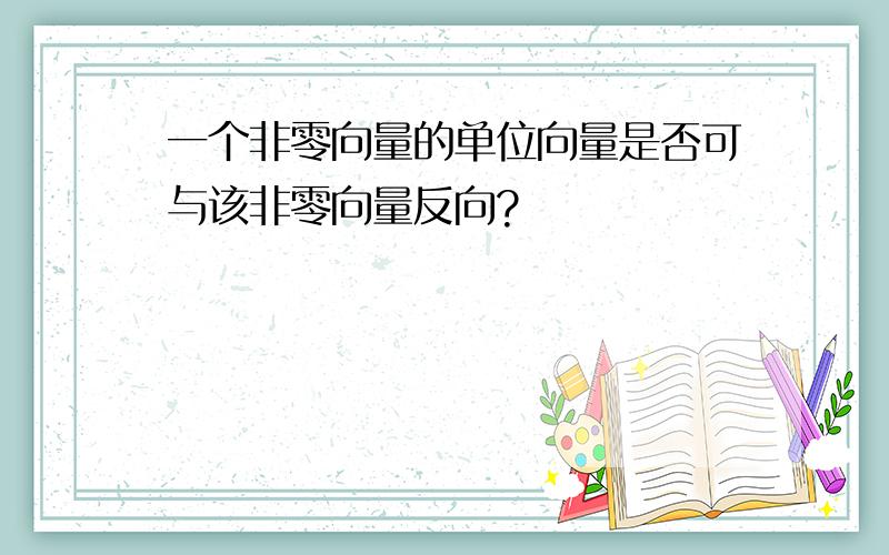 一个非零向量的单位向量是否可与该非零向量反向?