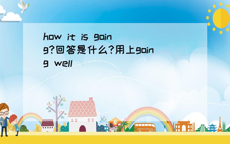 how it is going?回答是什么?用上going well