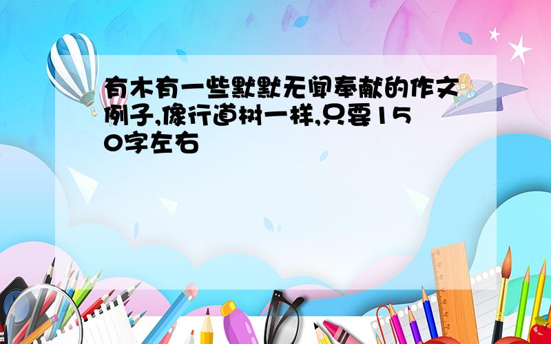 有木有一些默默无闻奉献的作文例子,像行道树一样,只要150字左右