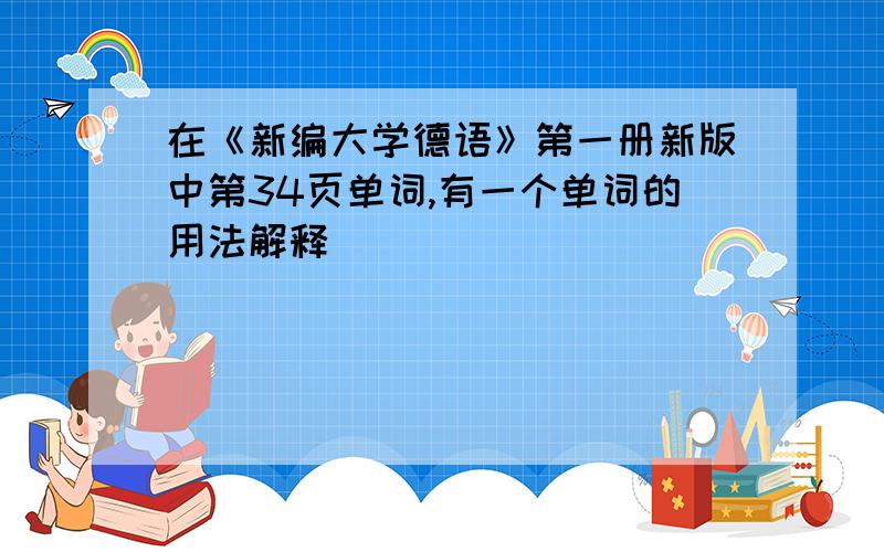 在《新编大学德语》第一册新版中第34页单词,有一个单词的用法解释