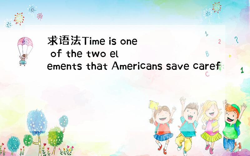 求语法Time is one of the two elements that Americans save caref