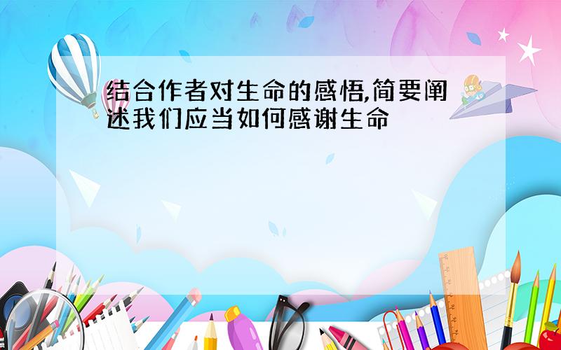 结合作者对生命的感悟,简要阐述我们应当如何感谢生命