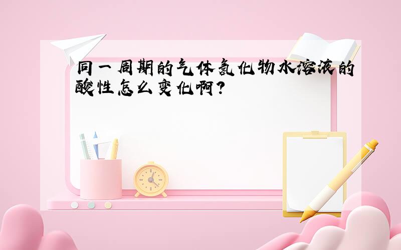 同一周期的气体氢化物水溶液的酸性怎么变化啊?